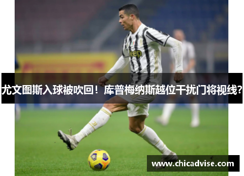 尤文图斯入球被吹回！库普梅纳斯越位干扰门将视线？